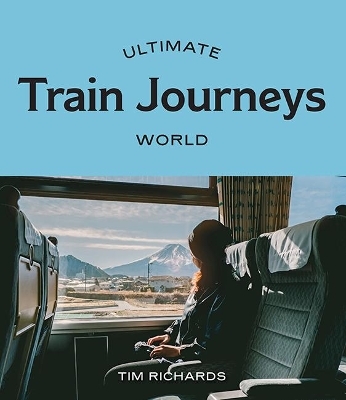 Ultimate Train Journeys: World - Tim Richards