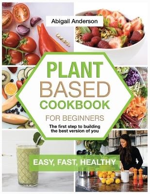 Plant Based Cookbook for Beginners - Abigail Anderson