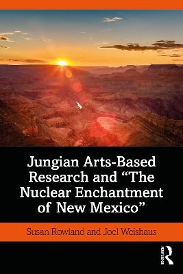 Jungian Arts-Based Research and "The Nuclear Enchantment of New Mexico" - Susan Rowland, Joel Weishaus