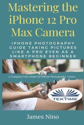 Mastering The IPhone 12 Pro Max Camera -  James Nino