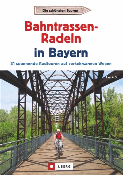 Radtouren Bayern: Die schönsten Touren – Bahntrassen-Radeln in Bayern. Ein Radführer zu Bayerns verkehrsarmen Bahntrassenradwegen und Rail Trails mit GPS-Tracks. Ideal zum Radeln mit Kindern geeignet - Eva Krötz