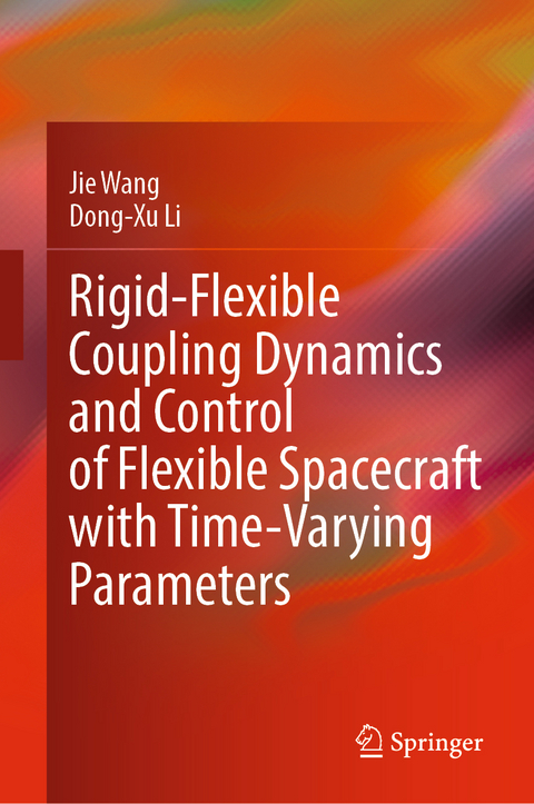 Rigid-Flexible Coupling Dynamics and Control of Flexible Spacecraft with Time-Varying Parameters - Jie Wang, Dong-Xu Li