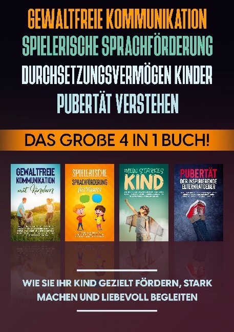 Gewaltfreie Kommunikation | Spielerische Sprachförderung | Durchsetzungsvermögen Kinder | Pubertät: Das große 4 in 1 Buch! Wie Sie Ihr Kind gezielt fördern, stark machen und liebevoll begleiten - Angela Eden