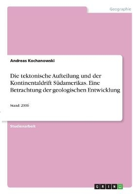 Die tektonische Aufteilung und der Kontinentaldrift SÃ¼damerikas. Eine Betrachtung der geologischen Entwicklung - Andreas Kochanowski