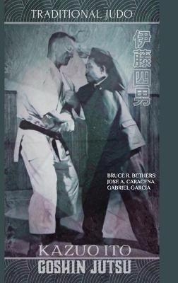 Kazuo Ito Goshin Jutsu - Traditional Judo (English) - Bruce R Bethers, Jose Caracena