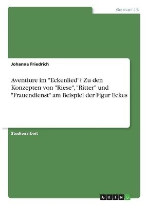 Aventiure im "Eckenlied"? Zu den Konzepten von "Riese", "Ritter" und "Frauendienst" am Beispiel der Figur Eckes - Johanna Friedrich