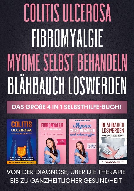 Colitis ulcerosa | Fibromyalgie | Myome selbst behandeln | Blähbauch loswerden - Das große 4 in 1 Selbsthilfe-Buch: Von der Diagnose, über die Therapie bis zu ganzheitlicher Gesundheit - Maria Baumfink