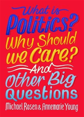 What Is Politics? Why Should we Care? And Other Big Questions - Michael Rosen, Annemarie Young