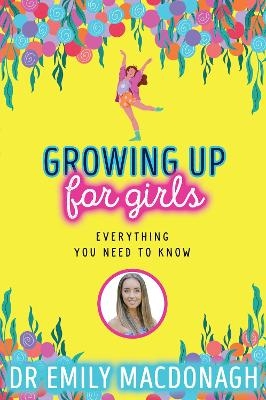 Growing Up for Girls: Everything You Need to Know - Dr Emily MacDonagh