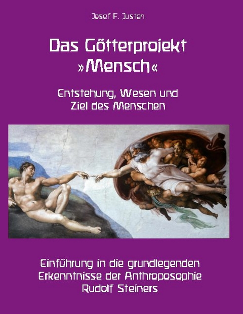 Das Götterprojekt »Mensch« - Entstehung, Wesen und Ziel des Menschen - Josef F. Justen