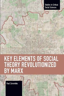 Key Elements of Social Theory Revolutionized by Marx - Paul Zarembka