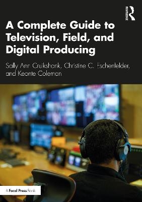 A Complete Guide to Television, Field, and Digital Producing - Sally Ann Cruikshank, Christine C. Eschenfelder, Keonte Coleman