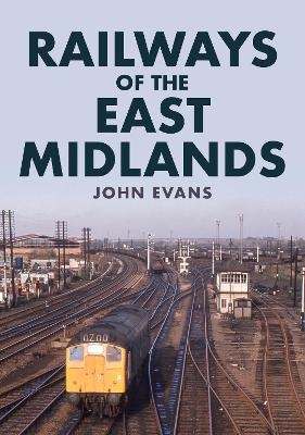 Railways of the East Midlands - John Evans