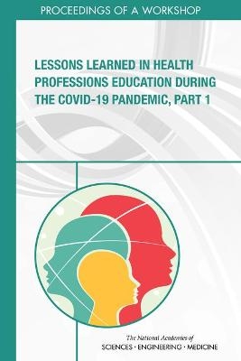 Lessons Learned in Health Professions Education During the COVID-19 Pandemic, Part 1 - Engineering National Academies of Sciences  and Medicine,  Health and Medicine Division,  Board on Global Health,  Global Forum on Innovation in Health Professional Education