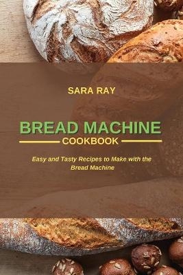 Bread Machine Cookbook - Sara Ray