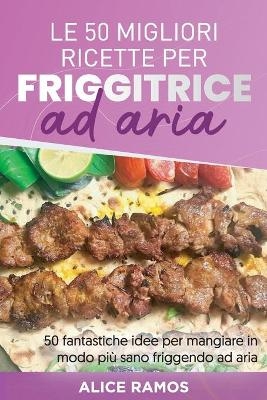 Le 50 Migliori Ricette Per Friggitrice Ad Aria - Alice Ramos