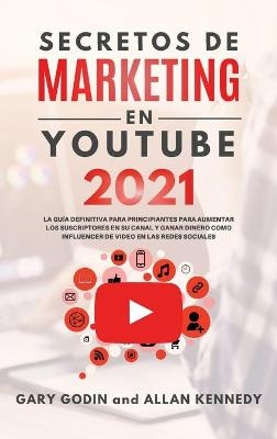 SECRETOS DE MARKETING EN YOUTUBE 2021 La Guía Definitiva Para Principiantes Para Aumentar Los Suscriptores En Su Canal y Ganar Dinero Como Influencer De Video En Las Redes Sociales - Gary Godin, Allan Kennedy