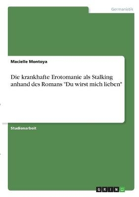 Die krankhafte Erotomanie als Stalking anhand des Romans "Du wirst mich lieben" - Macielle Montoya