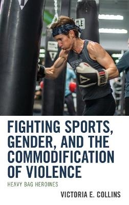 Fighting Sports, Gender, and the Commodification of Violence - Victoria E. Collins