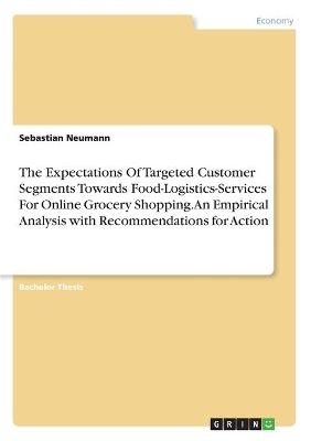 The Expectations Of Targeted Customer Segments Towards Food-Logistics-Services For Online Grocery Shopping. An Empirical Analysis with Recommendations for Action - Sebastian Neumann