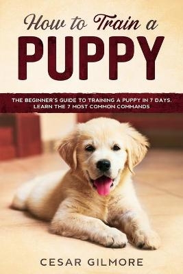 How to Train A Puppy - Cesar Gilmore