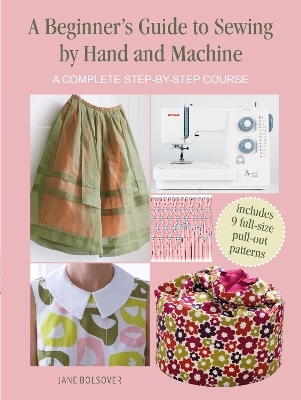 A Beginner's Guide to Sewing by Hand and Machine - Jane Bolsover