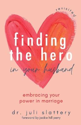 Finding the Hero in Your Husband, Revisited - Dr. Juli Slattery