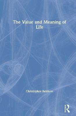 The Value and Meaning of Life - Christopher Belshaw