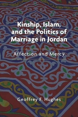 Kinship, Islam, and the Politics of Marriage in Jordan - Geoffrey F. Hughes