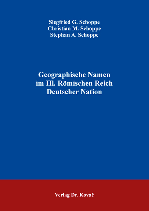 Geographische Namen im Hl. Römischen Reich Deutscher Nation - Siegfried G. Schoppe, Christian M. Schoppe, Stephan A. Schoppe