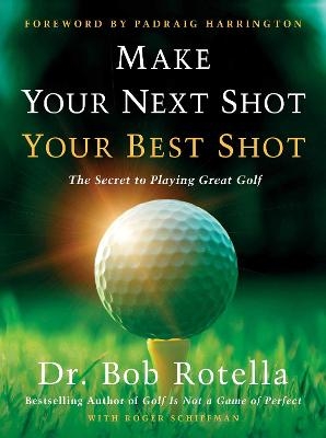 Make Your Next Shot Your Best Shot - Dr. Bob Rotella, Roger Schiffman