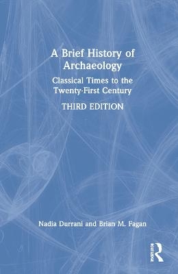 A Brief History of Archaeology - Nadia Durrani, Brian M. Fagan