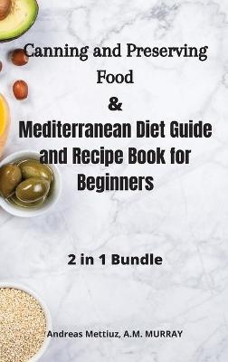 Canning and Preserving Food and Mediterranean Diet Guide and Recipe Book for Beginners - A M Murray Andreas Mettiuz