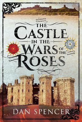 The Castle in the Wars of the Roses - Dan Spencer