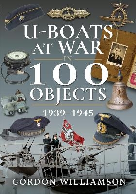 U-Boats at War in 100 Objects, 1939–1945 - Gordon Williamson