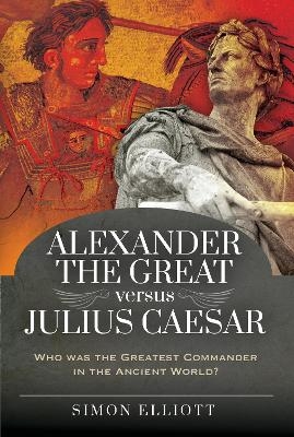 Alexander the Great versus Julius Caesar - Simon Elliott