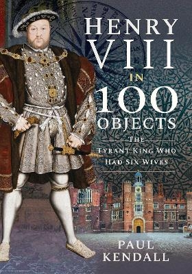 Henry VIII in 100 Objects - Kendall Paul