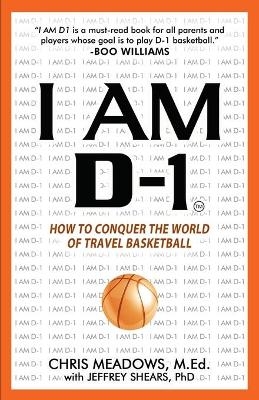 I AM D-1, How to Conquer the World of Travel Basketball - Chris Meadows