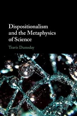 Dispositionalism and the Metaphysics of Science - Travis Dumsday