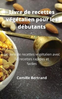 Livre de recettes végétalien pour les débutants -  Camille Bertrand