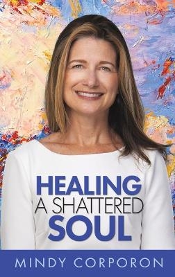 Healing a Shattered Soul - Mindy Corporon