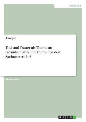 Tod und Trauer als Thema an Grundschulen. Ein Thema fÃ¼r den Sachunterricht? -  Anonym