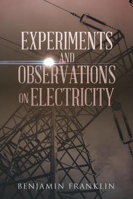 Experiments and Observations on Electricity - Benjamin Franklin