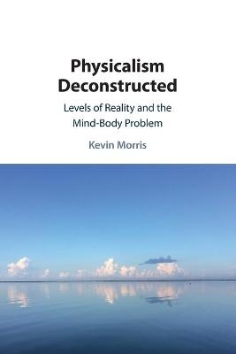 Physicalism Deconstructed - Kevin Morris