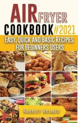 Air Fryer Cookbook #2021 - Harriet Holmes