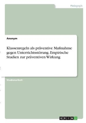 Klassenregeln als präventive Maßnahme gegen Unterrichtsstörung. Empirische Studien zur präventiven Wirkung -  Anonym