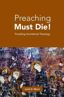 Preaching Must Die! - Jacob D. Myers