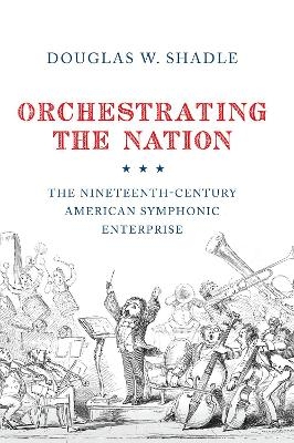 Orchestrating the Nation - Douglas Shadle