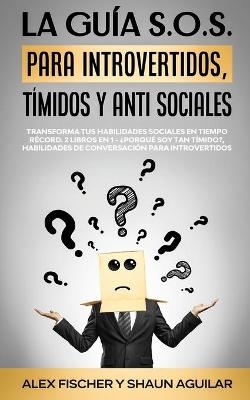 La Guía S.O.S. para Introvertidos, Tímidos y Anti Sociales - Alex Fischer, Shaun Aguilar