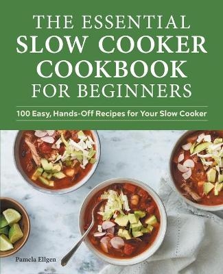 The Essential Slow Cooker Cookbook for Beginners - Pamela Ellgen